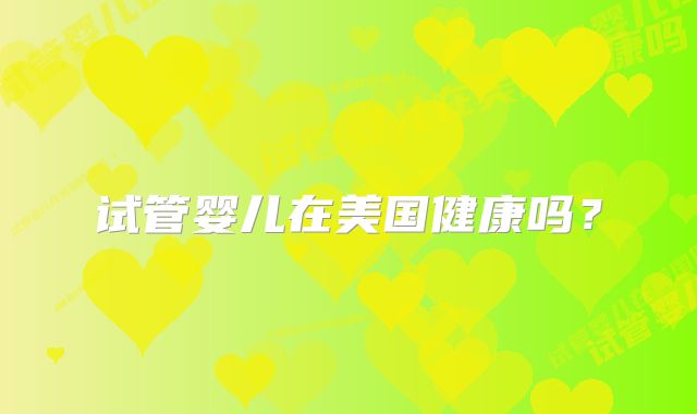 试管婴儿在美国健康吗?