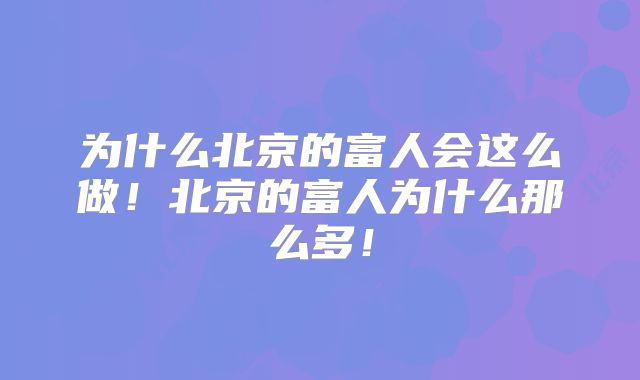为什么北京的富人会这么做！北京的富人为什么那么多！