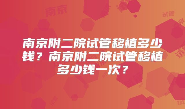 南京附二院试管移植多少钱？南京附二院试管移植多少钱一次？