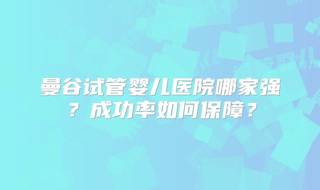 曼谷试管婴儿医院哪家强？成功率如何保障？