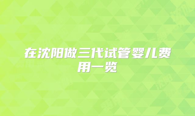 在沈阳做三代试管婴儿费用一览
