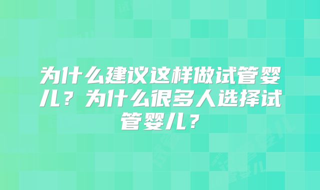为什么建议这样做试管婴儿？为什么很多人选择试管婴儿？