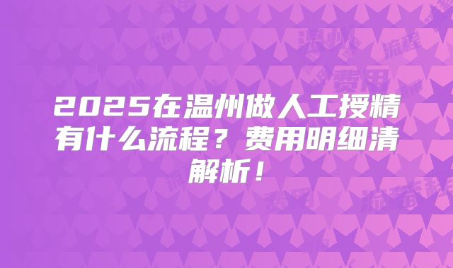 2025在温州做人工授精有什么流程?费用明细清解析!