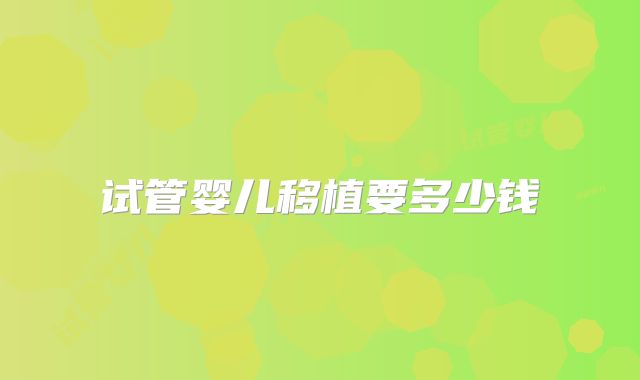 试管婴儿移植要多少钱