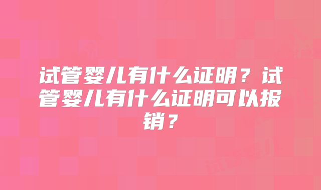 试管婴儿有什么证明?试管婴儿有什么证明可以报销?