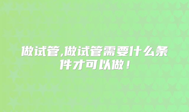 做试管,做试管需要什么条件才可以做！