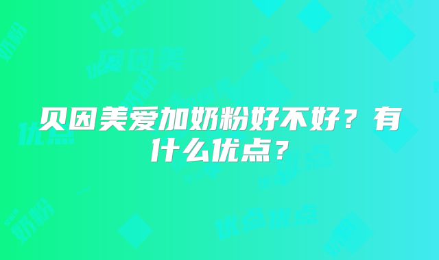 贝因美爱加奶粉好不好?有什么优点?