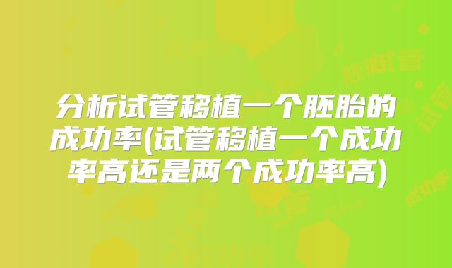 分析试管移植一个胚胎的成功率(试管移植一个成功率高还是两个成功率高)