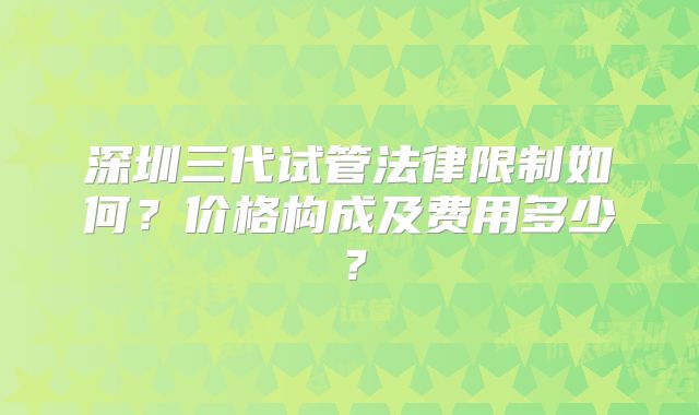 深圳三代试管法律限制如何？价格构成及费用多少？