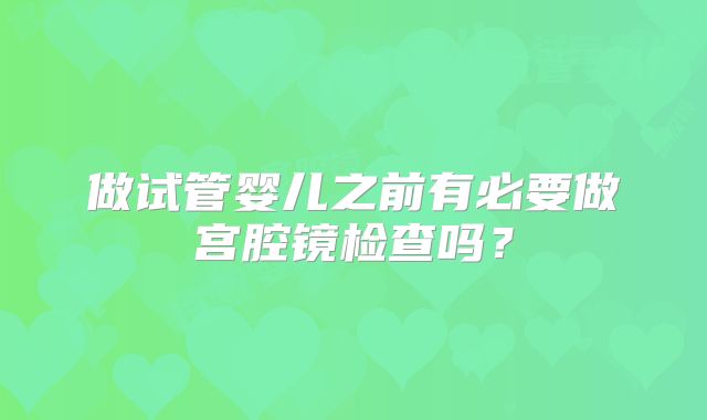 做试管婴儿之前有必要做宫腔镜检查吗？
