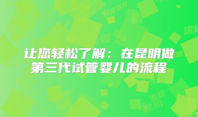 让您轻松了解:在昆明做第三代试管婴儿的流程