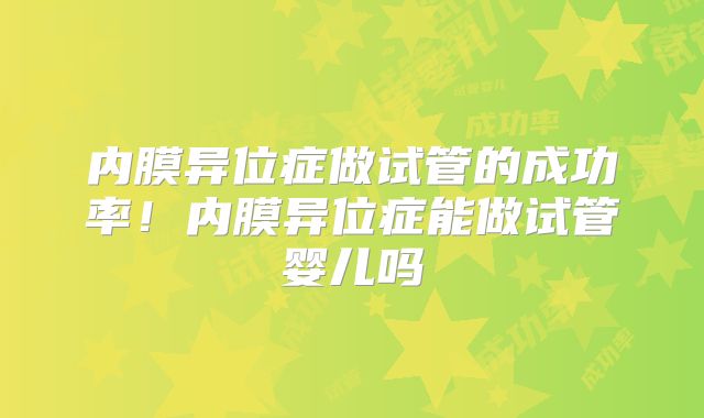 内膜异位症做试管的成功率！内膜异位症能做试管婴儿吗