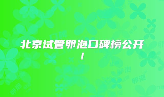 北京试管卵泡口碑榜公开!