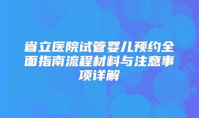 省立医院试管婴儿预约全面指南流程材料与注意事项详解