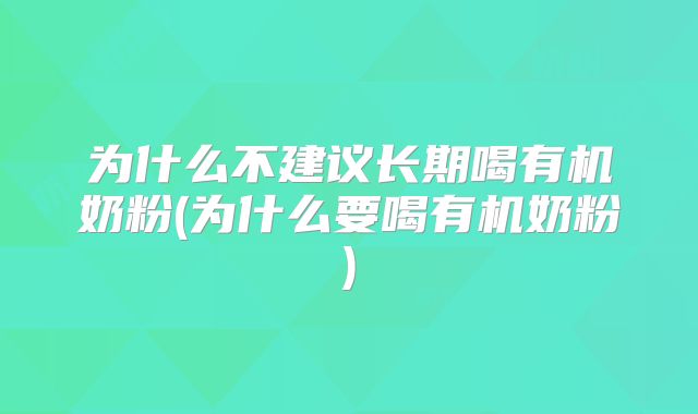 为什么不建议长期喝有机奶粉(为什么要喝有机奶粉)