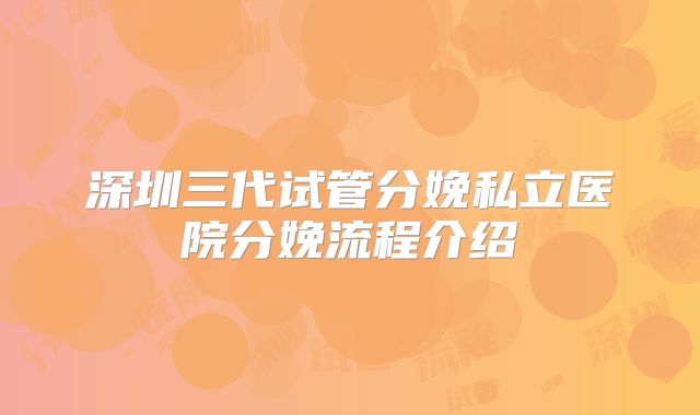 深圳三代试管分娩私立医院分娩流程介绍