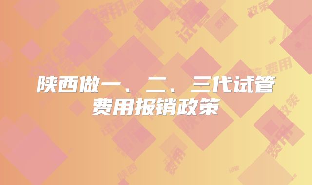 陕西做一、二、三代试管费用报销政策