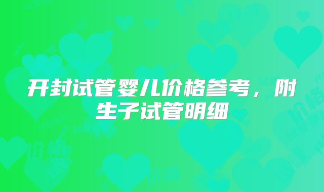 开封试管婴儿价格参考，附生子试管明细