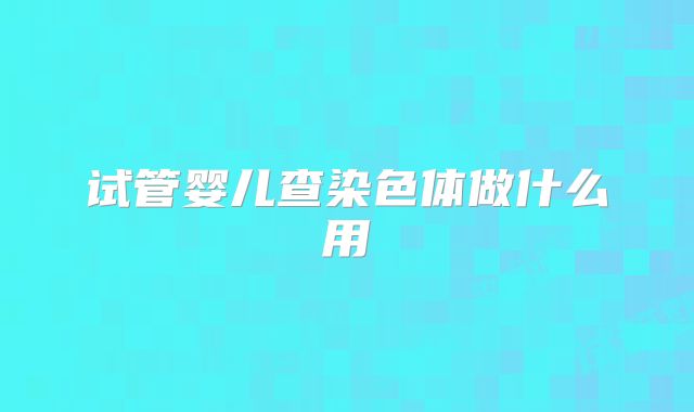 试管婴儿查染色体做什么用
