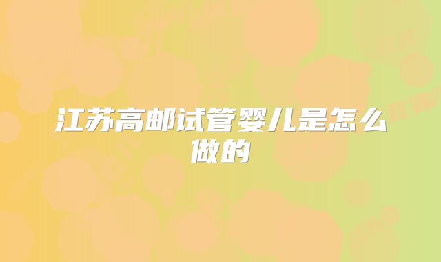 江苏高邮试管婴儿是怎么做的