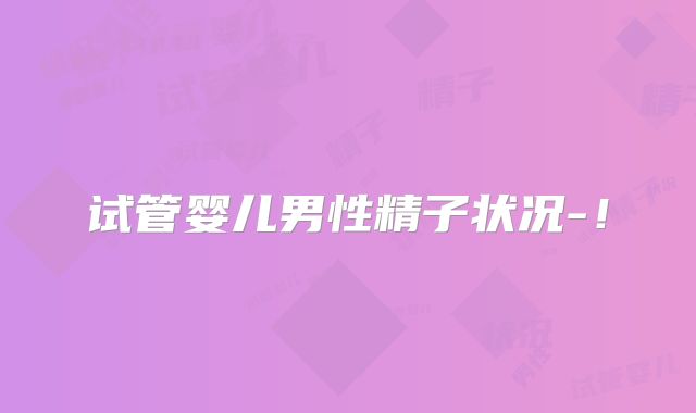试管婴儿男性精子状况-！
