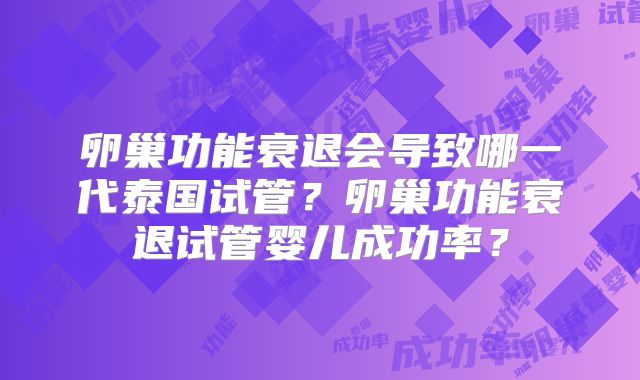 卵巢功能衰退会导致哪一代泰国试管？卵巢功能衰退试管婴儿成功率？