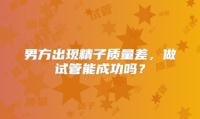 男方出现精子质量差，做试管能成功吗？