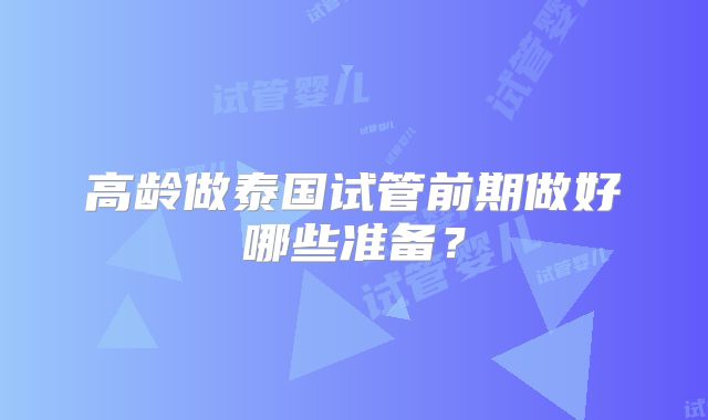 高龄做泰国试管前期做好哪些准备？