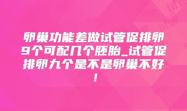 卵巢功能差做试管促排卵9个可配几个胚胎_试管促排卵九个是不是卵巢不好！
