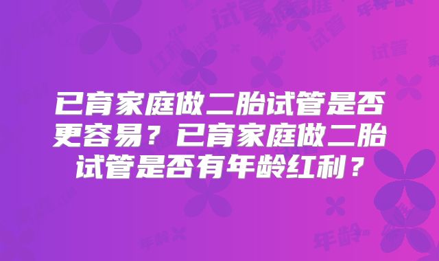 已育家庭做二胎试管是否更容易？已育家庭做二胎试管是否有年龄红利？
