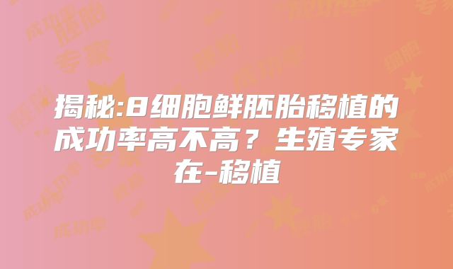 揭秘:8细胞鲜胚胎移植的成功率高不高？生殖专家在-移植