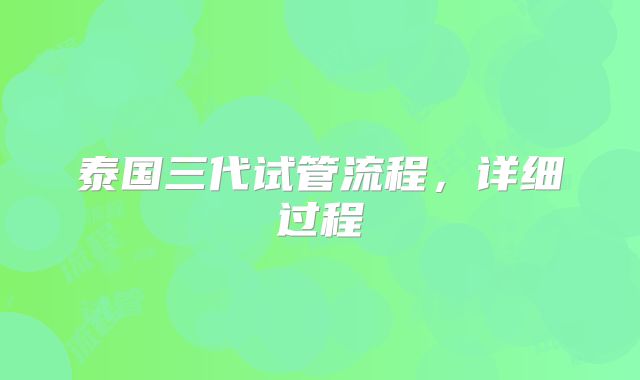 泰国三代试管流程，详细过程