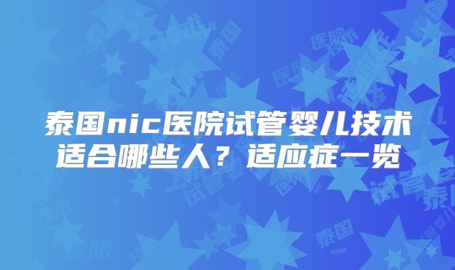 泰国nic医院试管婴儿技术适合哪些人？适应症一览