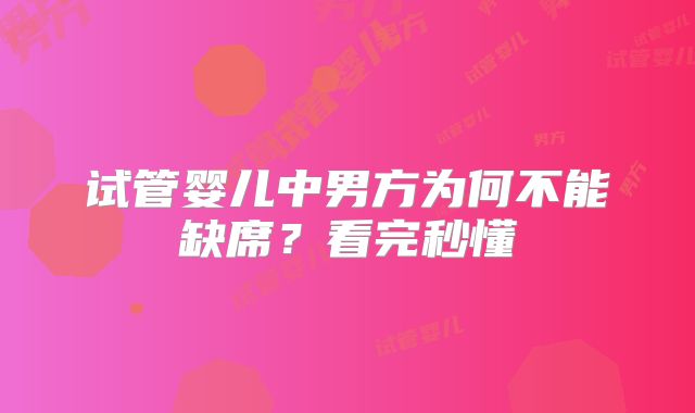 试管婴儿中男方为何不能缺席？看完秒懂