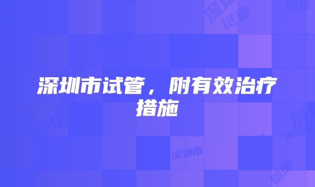 深圳市试管，附有效治疗措施