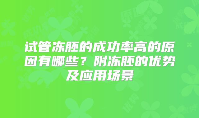 试管冻胚的成功率高的原因有哪些？附冻胚的优势及应用场景