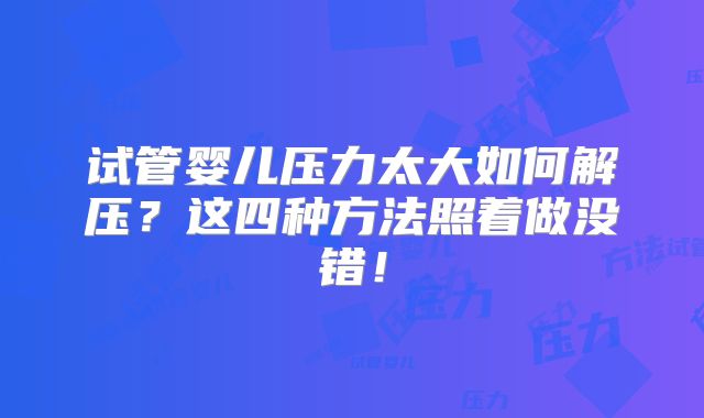 试管婴儿压力太大如何解压？这四种方法照着做没错！