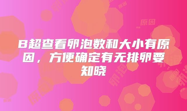 B超查看卵泡数和大小有原因，方便确定有无排卵要知晓