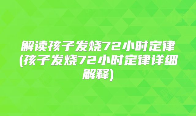 解读孩子发烧72小时定律(孩子发烧72小时定律详细解释)