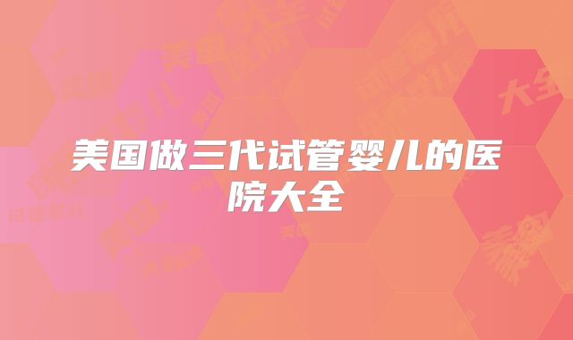 美国做三代试管婴儿的医院大全