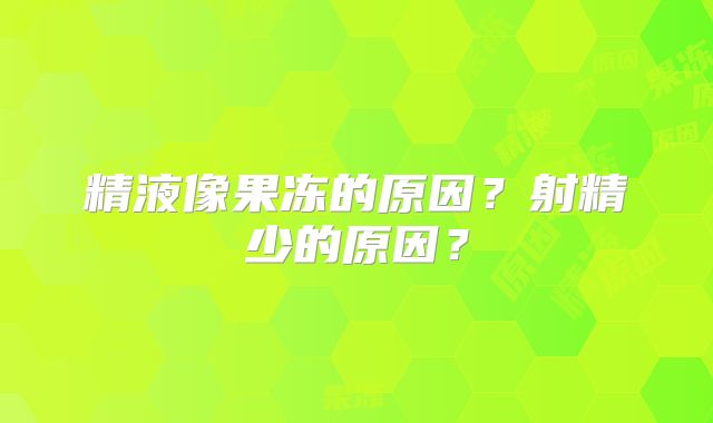 精液像果冻的原因？射精少的原因？
