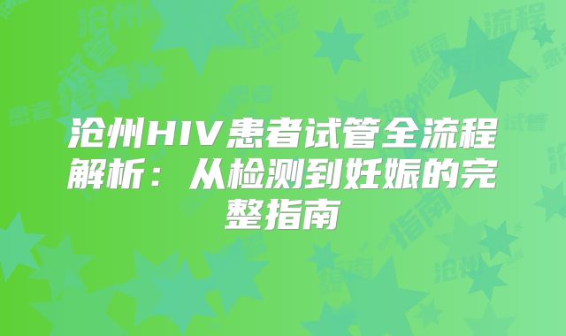 沧州HIV患者试管全流程解析：从检测到妊娠的完整指南