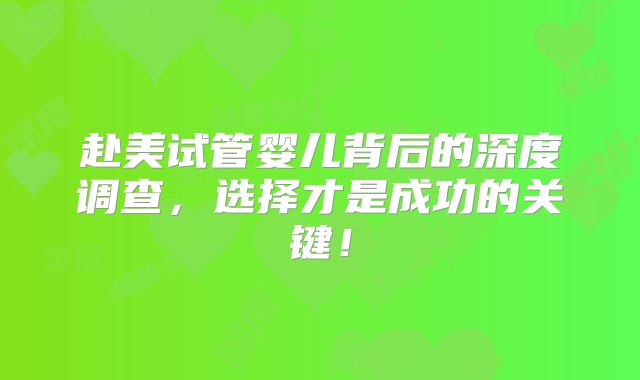 赴美试管婴儿背后的深度调查，选择才是成功的关键！