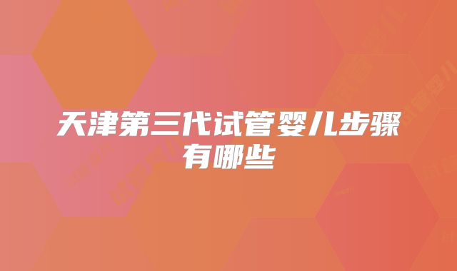 天津第三代试管婴儿步骤有哪些