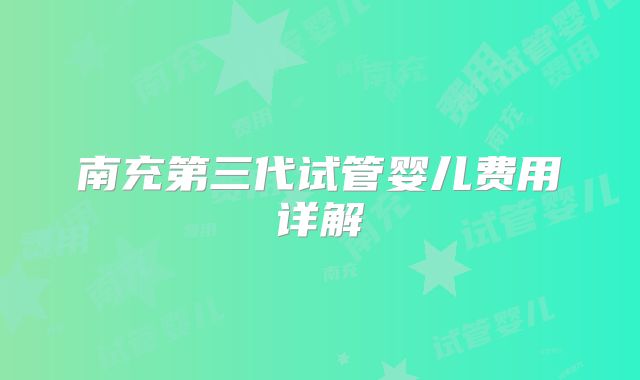 南充第三代试管婴儿费用详解