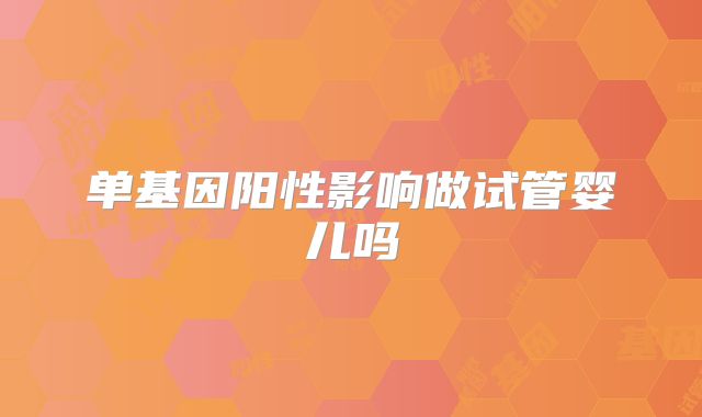 单基因阳性影响做试管婴儿吗