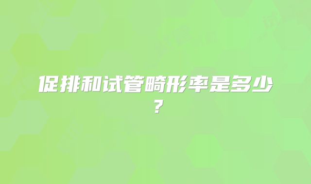 促排和试管畸形率是多少？