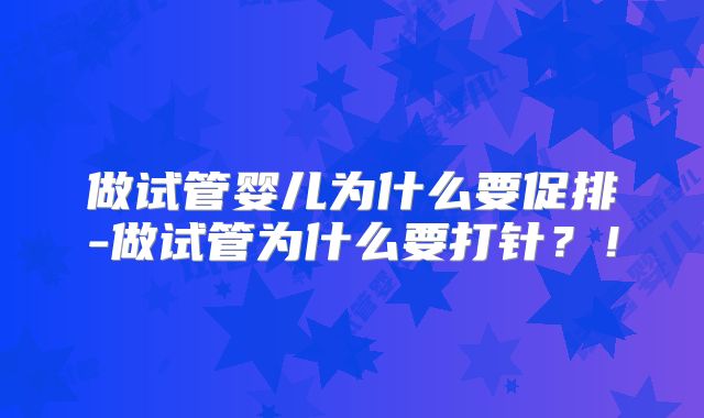 做试管婴儿为什么要促排-做试管为什么要打针？！