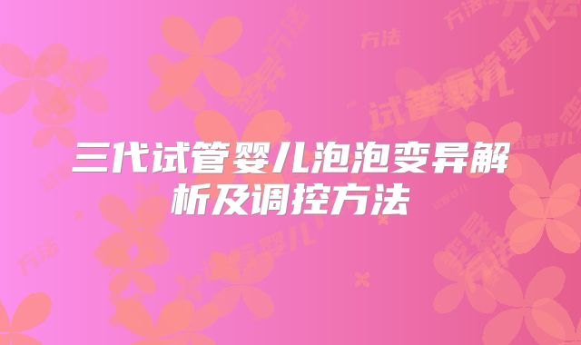 三代试管婴儿泡泡变异解析及调控方法