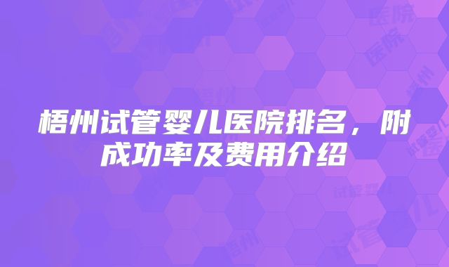 梧州试管婴儿医院排名，附成功率及费用介绍